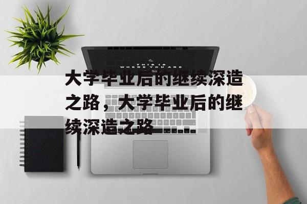 大学毕业后的继续深造之路，大学毕业后的继续深造之路