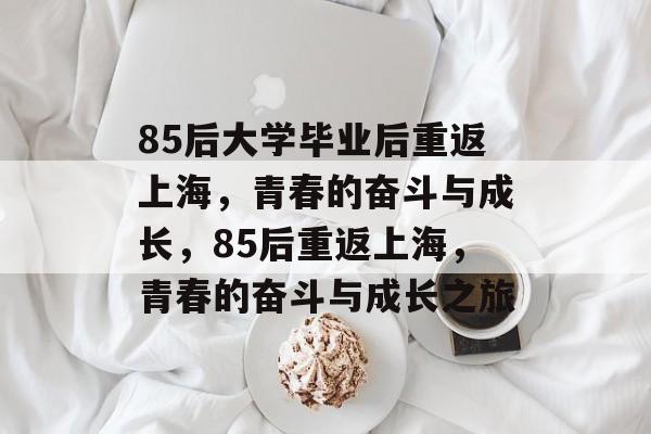 85后大学毕业后重返上海，青春的奋斗与成长，85后重返上海，青春的奋斗与成长之旅