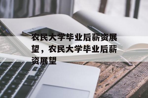 农民大学毕业后薪资展望，农民大学毕业后薪资展望