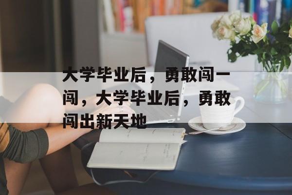 大学毕业后，勇敢闯一闯，大学毕业后，勇敢闯出新天地