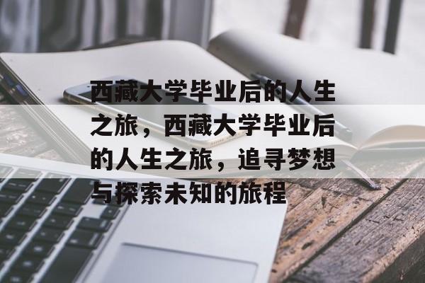 西藏大学毕业后的人生之旅，西藏大学毕业后的人生之旅，追寻梦想与探索未知的旅程