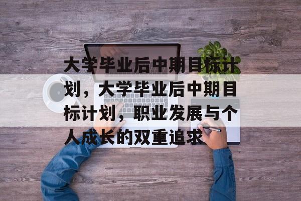 大学毕业后中期目标计划，大学毕业后中期目标计划，职业发展与个人成长的双重追求