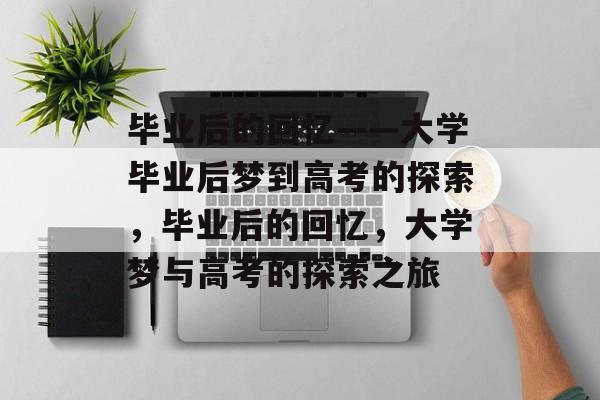 毕业后的回忆——大学毕业后梦到高考的探索，毕业后的回忆，大学梦与高考的探索之旅