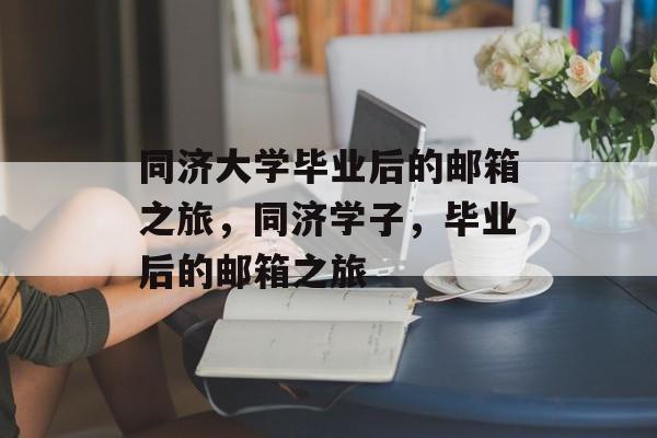 同济大学毕业后的邮箱之旅，同济学子，毕业后的邮箱之旅