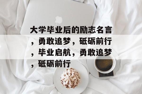 大学毕业后的励志名言，勇敢追梦，砥砺前行，毕业启航，勇敢追梦，砥砺前行