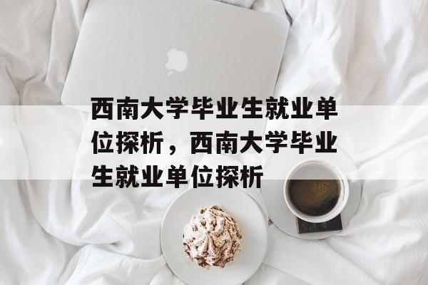 西南大学毕业生就业单位探析，西南大学毕业生就业单位探析