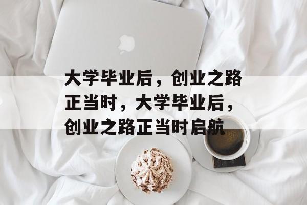 大学毕业后，创业之路正当时，大学毕业后，创业之路正当时启航