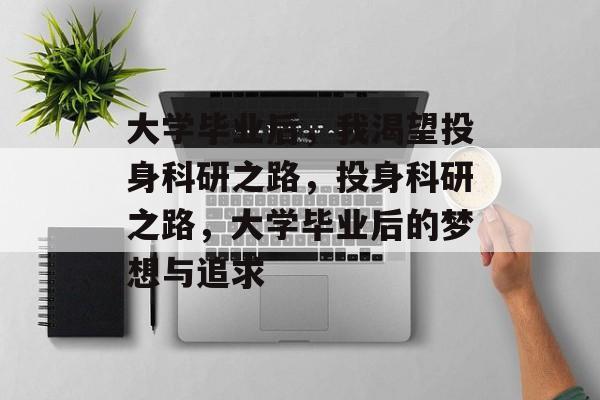 大学毕业后，我渴望投身科研之路，投身科研之路，大学毕业后的梦想与追求