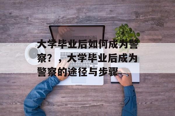 大学毕业后如何成为警察？，大学毕业后成为警察的途径与步骤