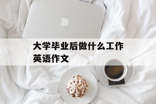 大学毕业后做什么工作英语作文