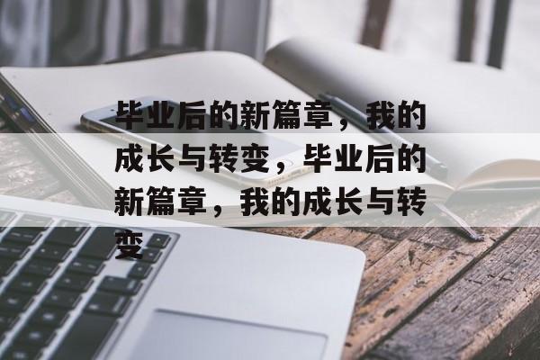 毕业后的新篇章，我的成长与转变，毕业后的新篇章，我的成长与转变