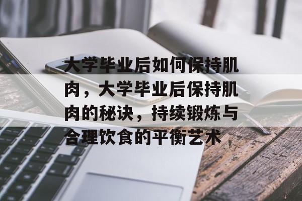 大学毕业后如何保持肌肉，大学毕业后保持肌肉的秘诀，持续锻炼与合理饮食的平衡艺术