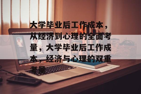 大学毕业后工作成本，从经济到心理的全面考量，大学毕业后工作成本，经济与心理的双重考量