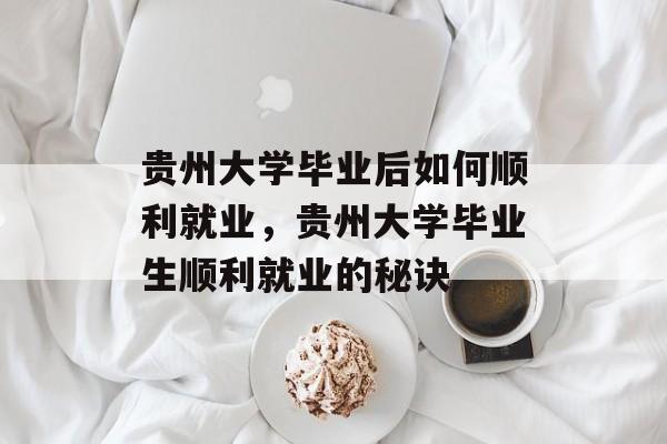 贵州大学毕业后如何顺利就业，贵州大学毕业生顺利就业的秘诀