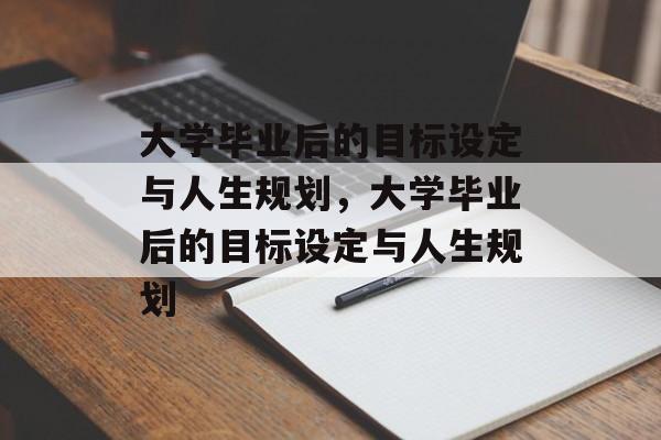 大学毕业后的目标设定与人生规划，大学毕业后的目标设定与人生规划