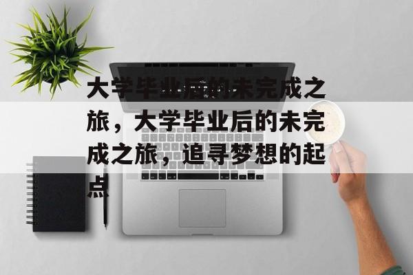 大学毕业后的未完成之旅，大学毕业后的未完成之旅，追寻梦想的起点