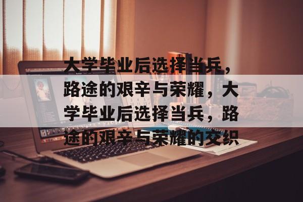 大学毕业后选择当兵，路途的艰辛与荣耀，大学毕业后选择当兵，路途的艰辛与荣耀的交织