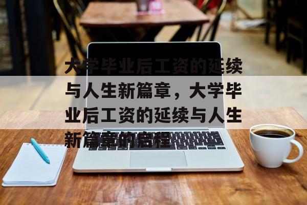 大学毕业后工资的延续与人生新篇章，大学毕业后工资的延续与人生新篇章的启程