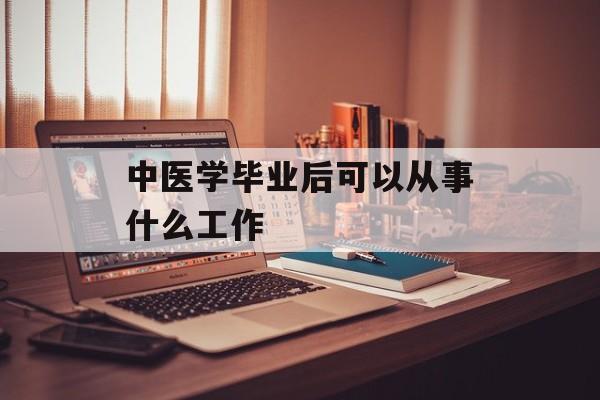 中医学毕业后可以从事什么工作