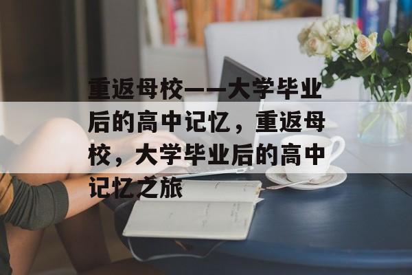 重返母校——大学毕业后的高中记忆，重返母校，大学毕业后的高中记忆之旅