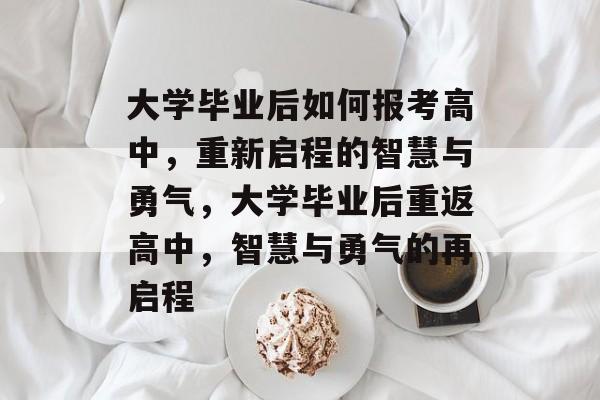 大学毕业后如何报考高中，重新启程的智慧与勇气，大学毕业后重返高中，智慧与勇气的再启程