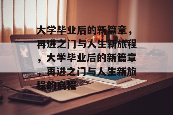 大学毕业后的新篇章，再进之门与人生新旅程，大学毕业后的新篇章，再进之门与人生新旅程的启程