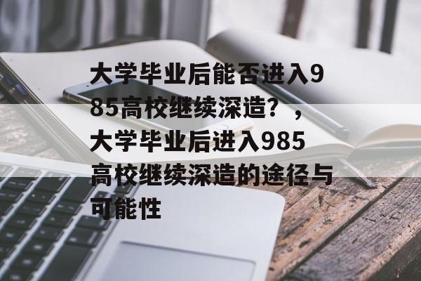 大学毕业后能否进入985高校继续深造？，大学毕业后进入985高校继续深造的途径与可能性