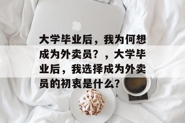 大学毕业后，我为何想成为外卖员？，大学毕业后，我选择成为外卖员的初衷是什么？