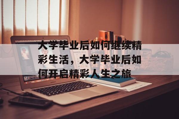 大学毕业后如何继续精彩生活，大学毕业后如何开启精彩人生之旅