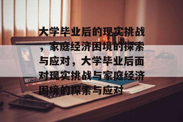 大学毕业后的现实挑战，家庭经济困境的探索与应对，大学毕业后面对现实挑战与家庭经济困境的探索与应对