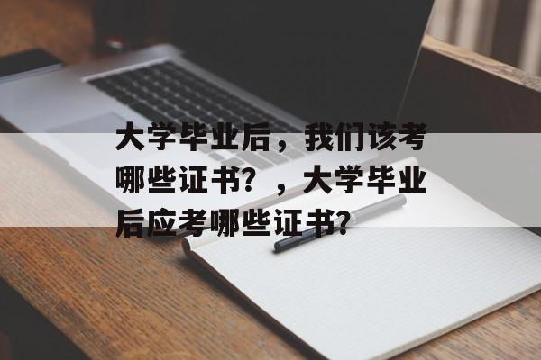 大学毕业后，我们该考哪些证书？，大学毕业后应考哪些证书？