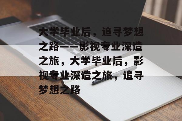 大学毕业后，追寻梦想之路——影视专业深造之旅，大学毕业后，影视专业深造之旅，追寻梦想之路