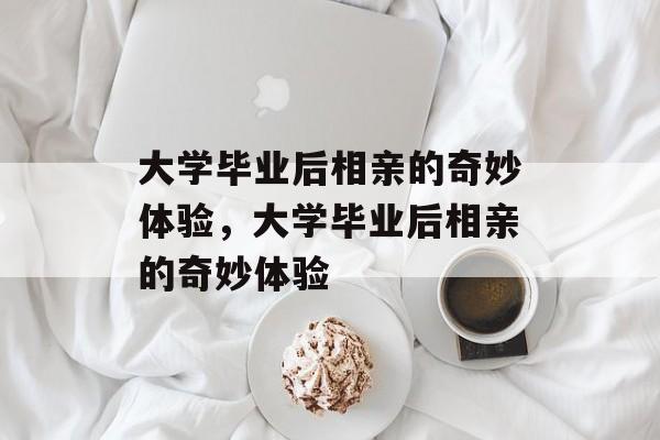 大学毕业后相亲的奇妙体验，大学毕业后相亲的奇妙体验