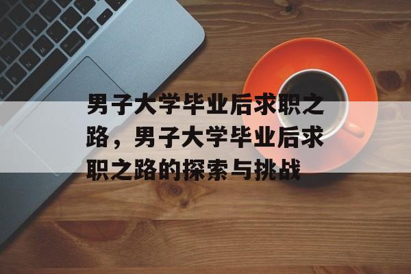 男子大学毕业后求职之路，男子大学毕业后求职之路的探索与挑战