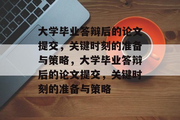 大学毕业答辩后的论文提交，关键时刻的准备与策略，大学毕业答辩后的论文提交，关键时刻的准备与策略