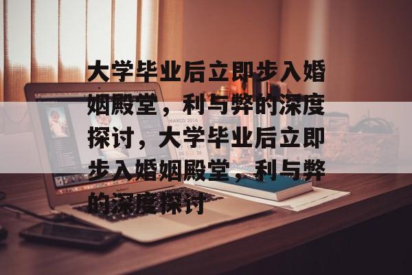 大学毕业后立即步入婚姻殿堂，利与弊的深度探讨，大学毕业后立即步入婚姻殿堂，利与弊的深度探讨