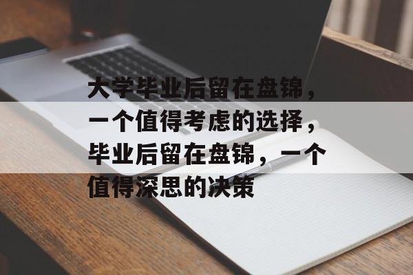 大学毕业后留在盘锦，一个值得考虑的选择，毕业后留在盘锦，一个值得深思的决策