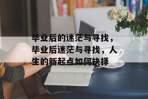 毕业后的迷茫与寻找，毕业后迷茫与寻找，人生的新起点如何抉择