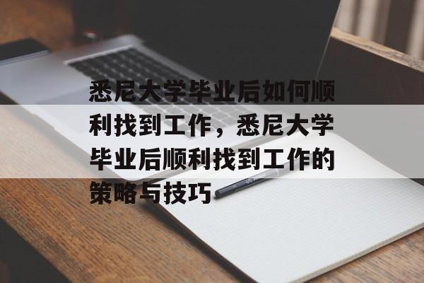 悉尼大学毕业后如何顺利找到工作，悉尼大学毕业后顺利找到工作的策略与技巧