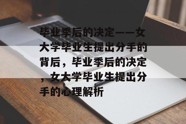 毕业季后的决定——女大学毕业生提出分手的背后，毕业季后的决定，女大学毕业生提出分手的心理解析