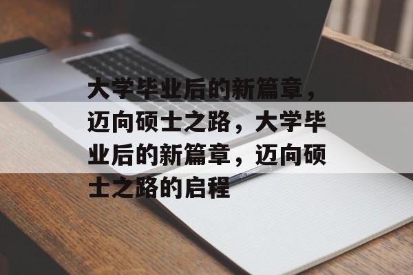 大学毕业后的新篇章，迈向硕士之路，大学毕业后的新篇章，迈向硕士之路的启程