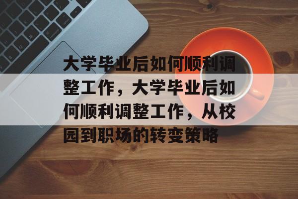 大学毕业后如何顺利调整工作，大学毕业后如何顺利调整工作，从校园到职场的转变策略