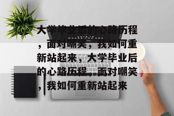 大学毕业后的心路历程，面对嘲笑，我如何重新站起来，大学毕业后的心路历程，面对嘲笑，我如何重新站起来