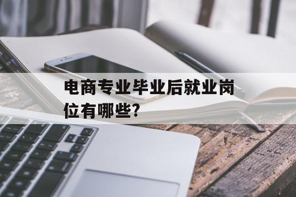 电商专业毕业后就业岗位有哪些?