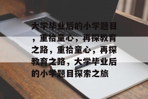 大学毕业后的小学题目，重拾童心，再探教育之路，重拾童心，再探教育之路，大学毕业后的小学题目探索之旅