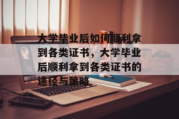 大学毕业后如何顺利拿到各类证书，大学毕业后顺利拿到各类证书的途径与策略