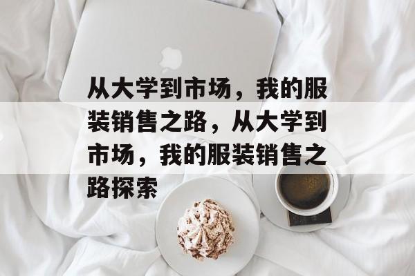 从大学到市场，我的服装销售之路，从大学到市场，我的服装销售之路探索