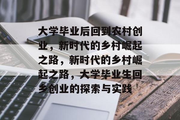 大学毕业后回到农村创业，新时代的乡村崛起之路，新时代的乡村崛起之路，大学毕业生回乡创业的探索与实践