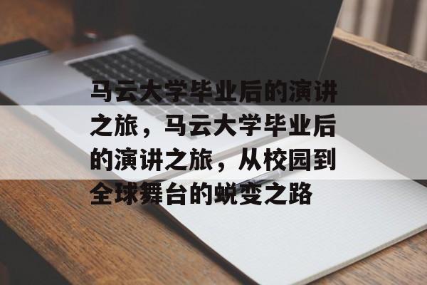 马云大学毕业后的演讲之旅，马云大学毕业后的演讲之旅，从校园到全球舞台的蜕变之路