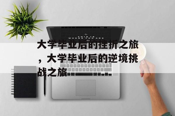 大学毕业后的挫折之旅，大学毕业后的逆境挑战之旅